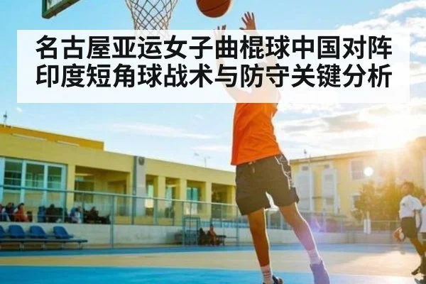 名古屋亚运女子曲棍球中国对阵印度短角球战术与防守关键分析