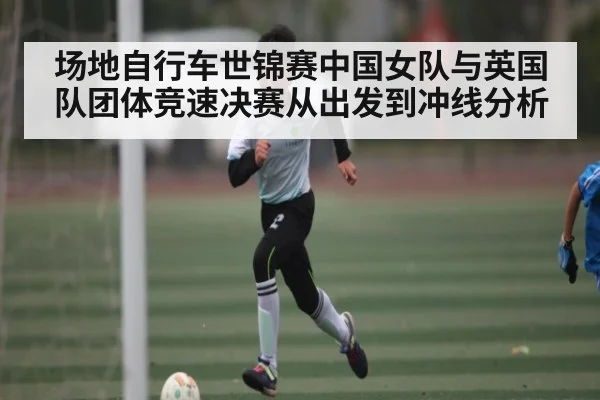 场地自行车世锦赛中国女队与英国队团体竞速决赛从出发到冲线分析
